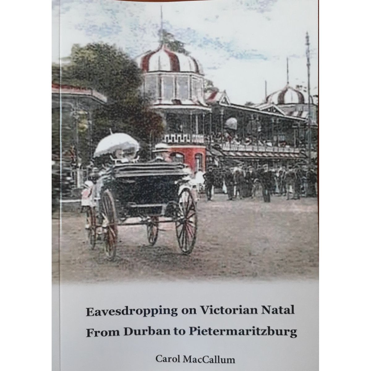 ISBN: 9780796138859 / 0796138850 - Eavesdropping on Victorian Natal: From Durban to Pietermaritzburg by Carol MacCallum [2024]