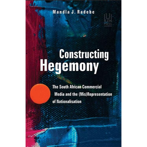 ISBN: 9781869144586 / 1869144589 - Constructing Hegemony: The South African Commercial Media and the (Mis)Representation of Nationalisation by Mandla Radebe [2020]